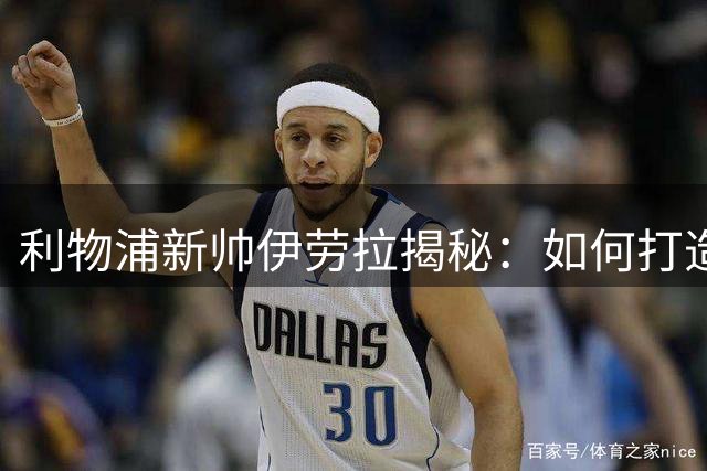 利物浦新帅伊劳拉揭秘：如何打造攻防一体的现代足球体系