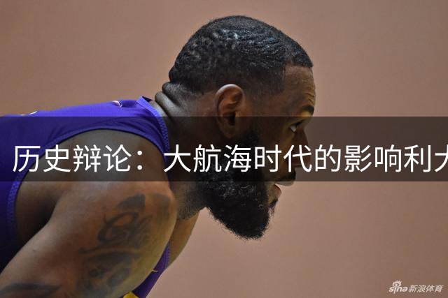 历史辩论：大航海时代的影响利大还是弊大？