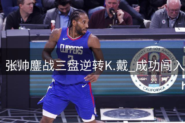 张帅鏖战三盘逆转K.戴 成功闯入辛辛那提赛第二轮