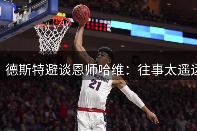 德斯特避谈恩师哈维：往事太遥远 让德容评价更合适