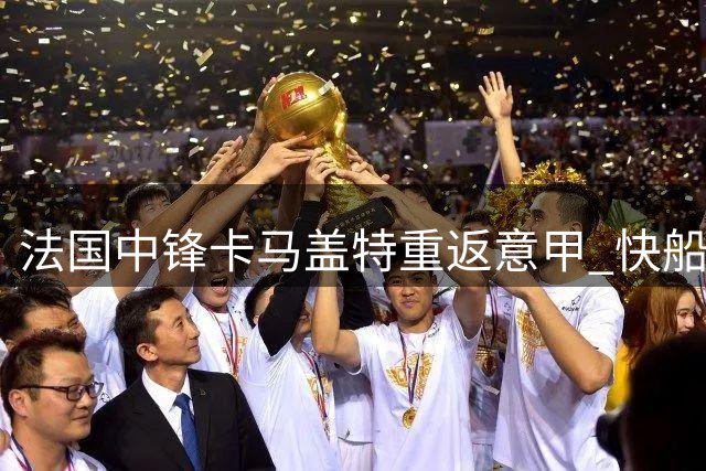 法国中锋卡马盖特重返意甲 快船签约权或继续闲置