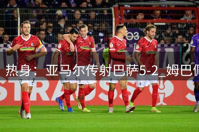 热身：亚马尔传射巴萨5-2 姆巴佩闪袭皇马3-0 红军2-0