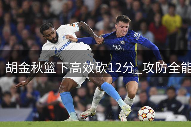胡金秋篮下高效砍12分 攻防全能贡献3次抢断