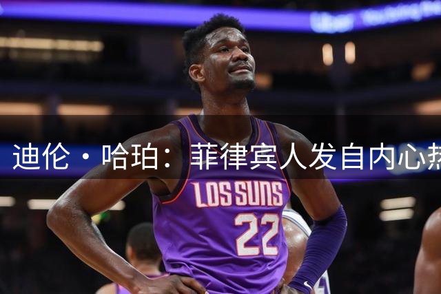 迪伦·哈珀：菲律宾人发自内心热爱篮球 能代表他们再完美不过了
