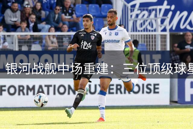 银河战舰中场重建：三位顶级球星谁能接过莫德里奇衣钵
