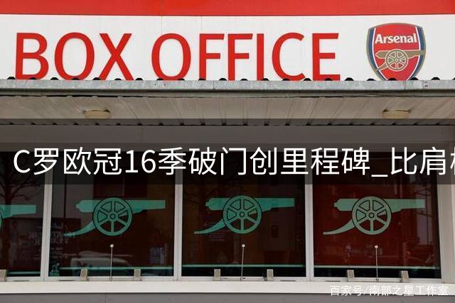 C罗欧冠16季破门创里程碑 比肩梅西本泽马传奇纪录
