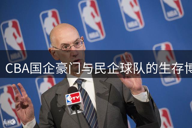 CBA国企豪门与民企球队的生存博弈：资源悬殊下的联赛生态